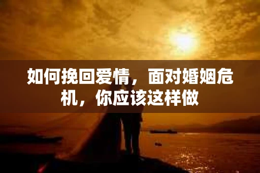 如何挽回爱情，面对婚姻危机，你应该这样做