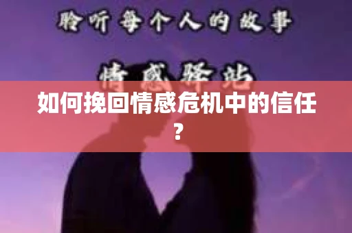 如何挽回情感危机中的信任？