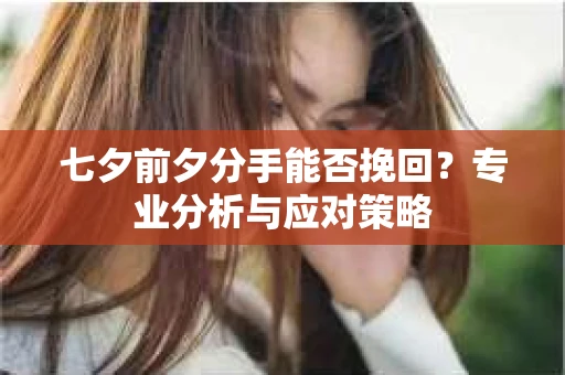 七夕前夕分手能否挽回？专业分析与应对策略