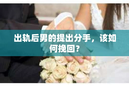 出轨后男的提出分手，该如何挽回？