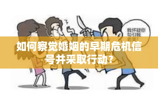 如何察觉婚姻的早期危机信号并采取行动？