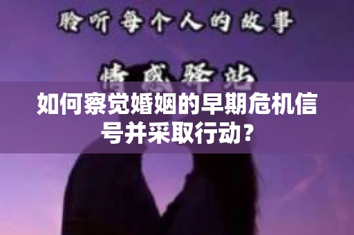 如何察觉婚姻的早期危机信号并采取行动？