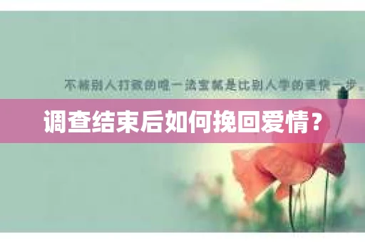 调查结束后如何挽回爱情? 调查结束后如何挽回爱情?