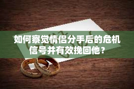 如何察觉情侣分手后的危机信号并有效挽回他？
