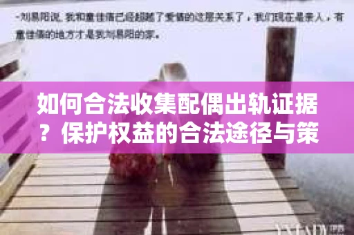 如何合法收集配偶出轨证据？保护权益的合法途径与策略