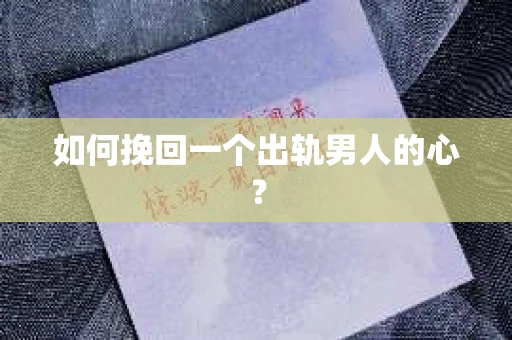 如何挽回一个出轨男人的心? 如何挽回一个出轨男人的心?