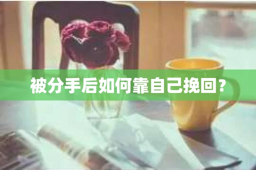 被分手后如何靠自己挽回？