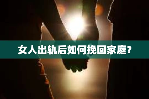 女人出轨后如何挽回家庭？