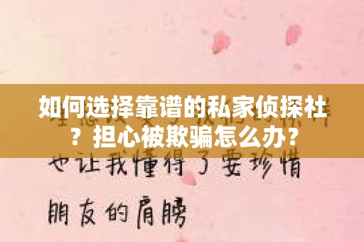 如何选择靠谱的私家侦探社？担心被欺骗怎么办？
