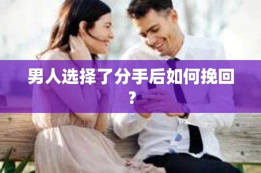 男人选择了分手后如何挽回？
