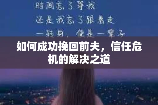 如何成功挽回前夫，信任危机的解决之道