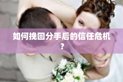 如何挽回分手后的信任危机？