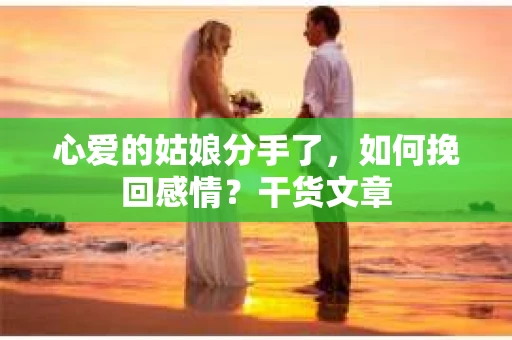 心爱的姑娘分手了,如何挽回感情?干货文章 心爱的姑娘分手了,如何挽回感情?干货文章