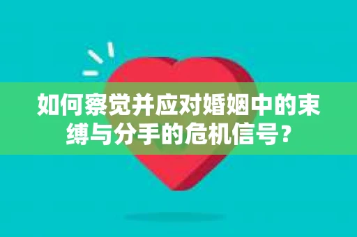 如何察觉并应对婚姻中的束缚与分手的危机信号？
