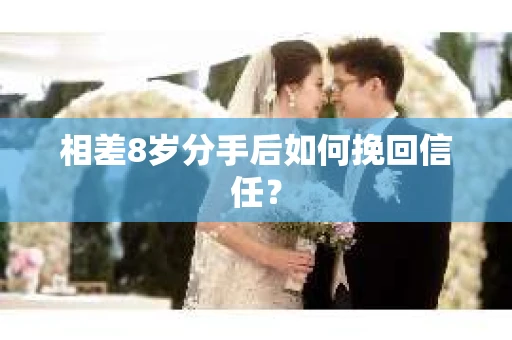 相差8岁分手后如何挽回信任？