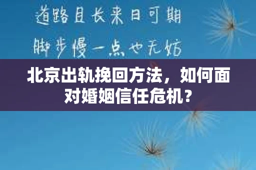 北京出轨挽回方法，如何面对婚姻信任危机？