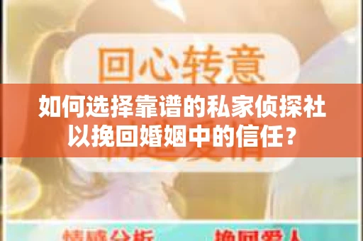 如何选择靠谱的私家侦探社以挽回婚姻中的信任？
