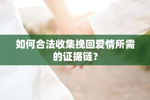 如何合法收集挽回爱情所需的证据链？