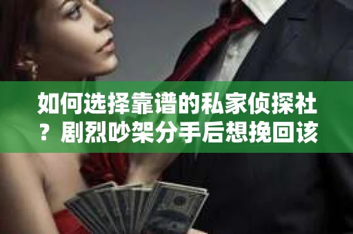 如何选择靠谱的私家侦探社？剧烈吵架分手后想挽回该怎么做？