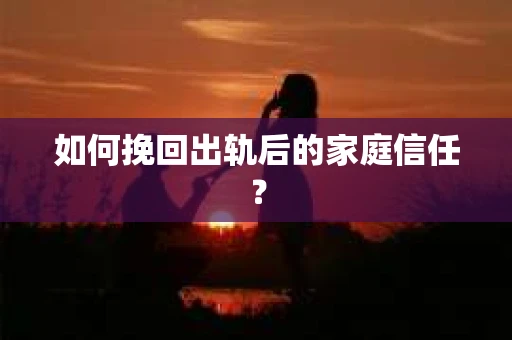 如何挽回出轨后的家庭信任? 如何挽回出轨后的家庭信任?