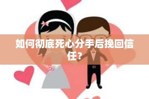 如何彻底死心分手后挽回信任？