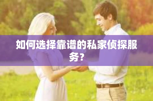 如何选择靠谱的私家侦探服务？