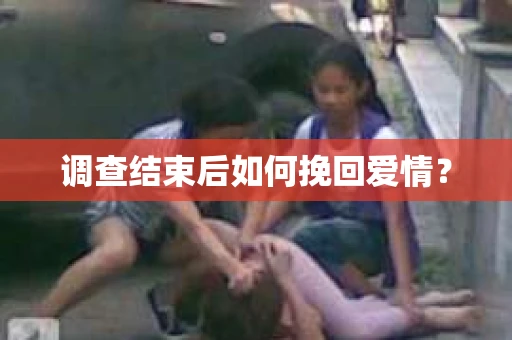 调查结束后如何挽回爱情？