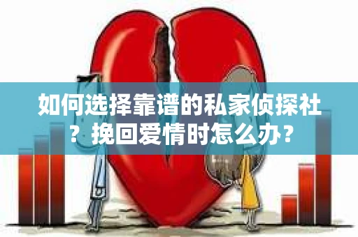 如何选择靠谱的私家侦探社？挽回爱情时怎么办？