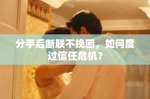 分手后断联不挽回，如何度过信任危机？