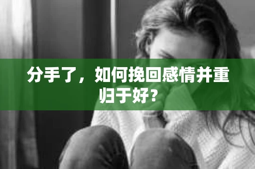 分手了，如何挽回感情并重归于好？