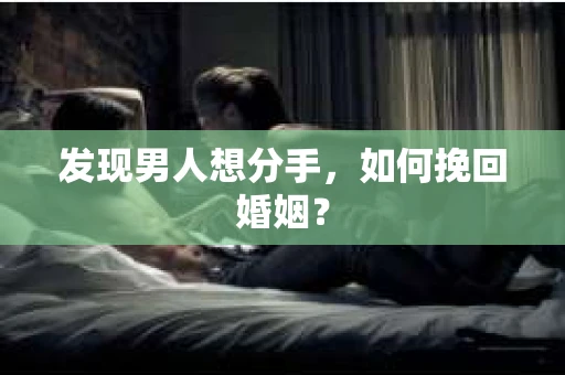 发现男人想分手,如何挽回婚姻? 发现男人想分手,如何挽回婚姻?