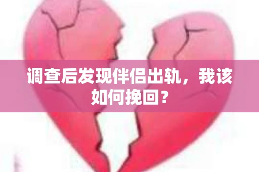 调查后发现伴侣出轨,我该如何挽回? 调查后发现伴侣出轨,我该如何挽回?