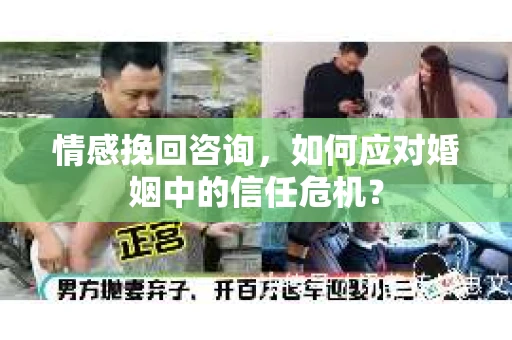 情感挽回咨询，如何应对婚姻中的信任危机？
