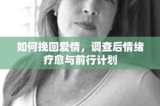 如何挽回爱情，调查后情绪疗愈与前行计划
