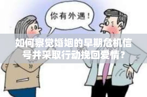 如何察觉婚姻的早期危机信号并采取行动挽回爱情？