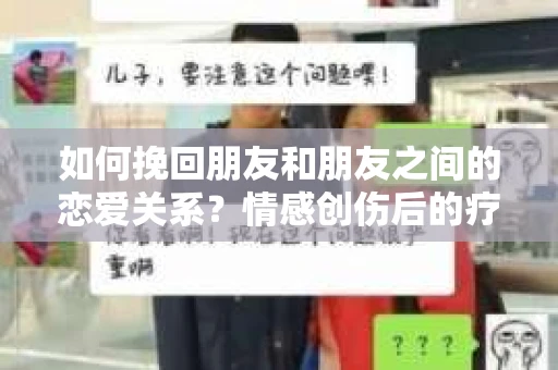 如何挽回朋友和朋友之间的恋爱关系？情感创伤后的疗愈与决策之路
