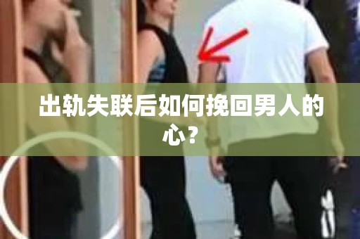 出轨失联后如何挽回男人的心？