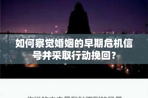 如何察觉婚姻的早期危机信号并采取行动挽回? 如何察觉婚姻的早期危机信号并采取行动挽回?