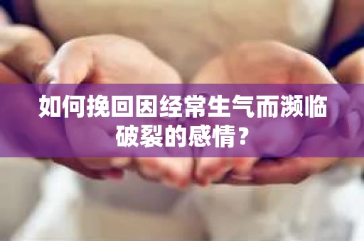 如何挽回因经常生气而濒临破裂的感情？