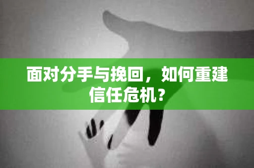 面对分手与挽回，如何重建信任危机？