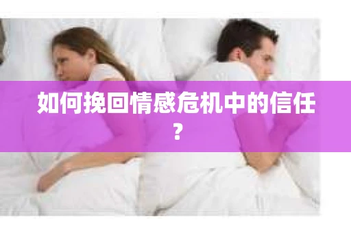 如何挽回情感危机中的信任？