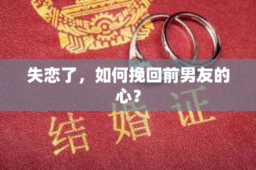 失恋了，如何挽回前男友的心？