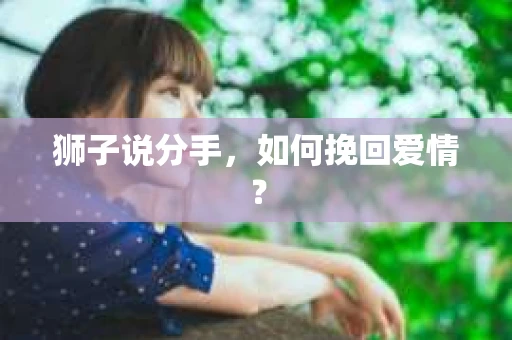 狮子说分手,如何挽回爱情? 狮子说分手,如何挽回爱情?