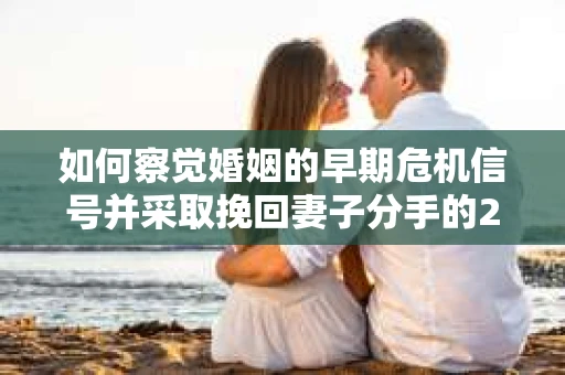 如何察觉婚姻的早期危机信号并采取挽回妻子分手的21天法则？