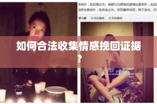 如何合法收集情感挽回证据？