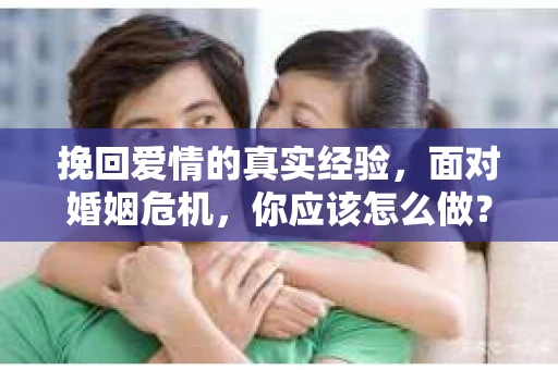 挽回爱情的真实经验,面对婚姻危机,你应该怎么做? 挽回爱情的真实经验,面对婚姻危机,你应该怎么做?