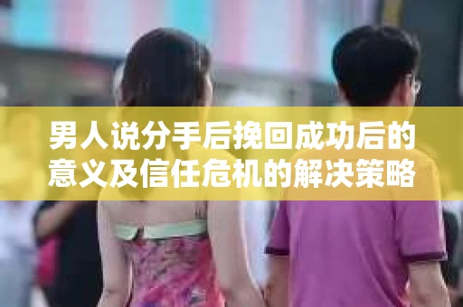 男人说分手后挽回成功后的意义及信任危机的解决策略