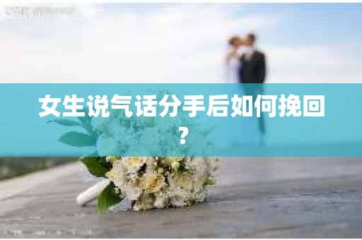 女生说气话分手后如何挽回？