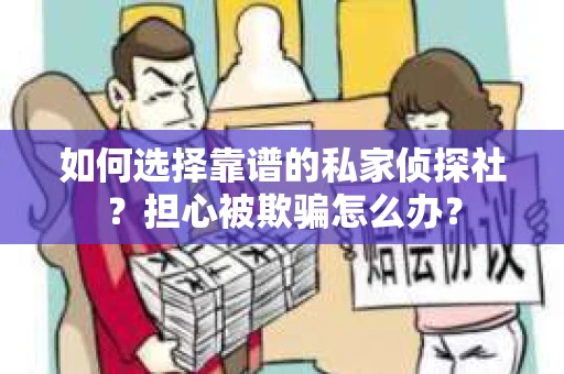 如何选择靠谱的私家侦探社？担心被欺骗怎么办？