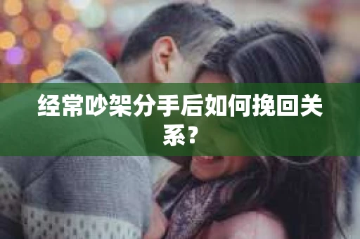 经常吵架分手后如何挽回关系？
